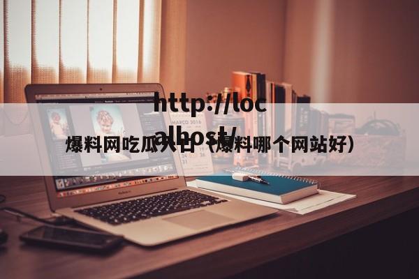 爆料网吃瓜入口(爆料哪个网站好)